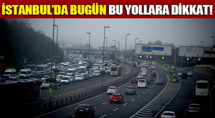 İstanbul&#039;da bugün bu yollara dikkat!