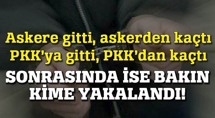 Hem askerden hem PKK&#039;dan kaçtı, polis tarafından yakalandı