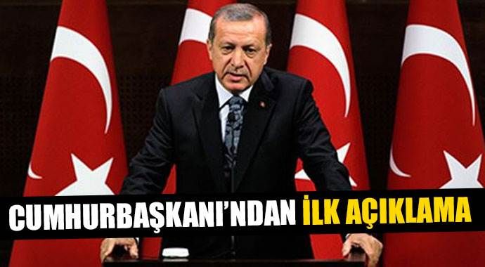 Cumhurbaşkanı Erdoğan&#039;dan ilk açıklama geldi