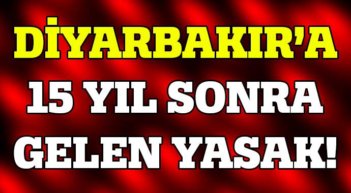 Diyarbakır&#039;a 15 yıl sonra gelen yasak