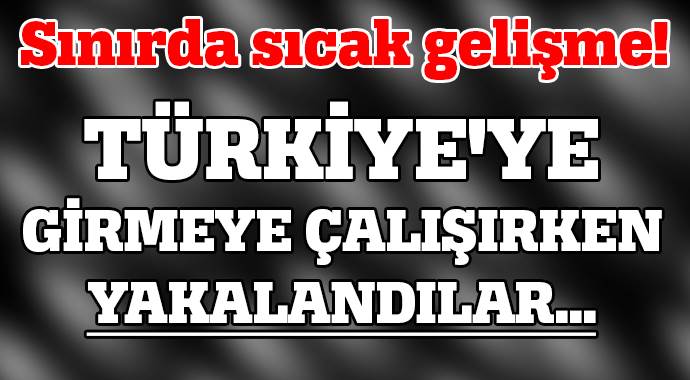 Türkiye&#039;ye girmeye çalışan 3 IŞİD&#039;li yakalandı