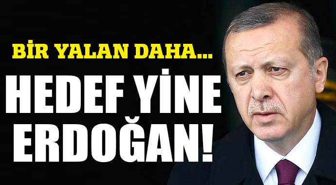 Bir yalan daha... Hedef yine Erdoğan