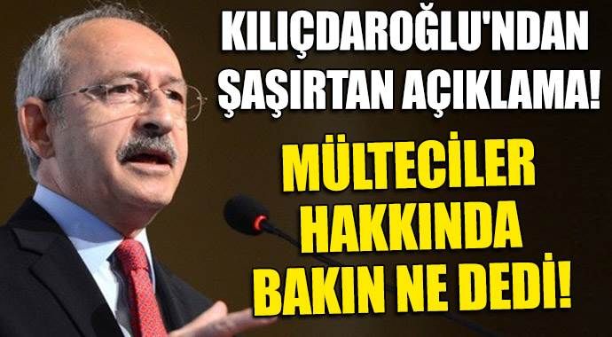 Kılıçdaroğlu&#039;ndan şaşırtan mülteci açıklaması