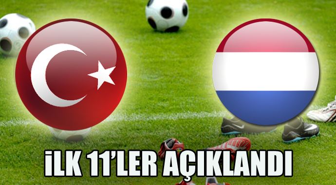 Türkiye Hollanda maçının ilk 11&#039;leri açıklandı