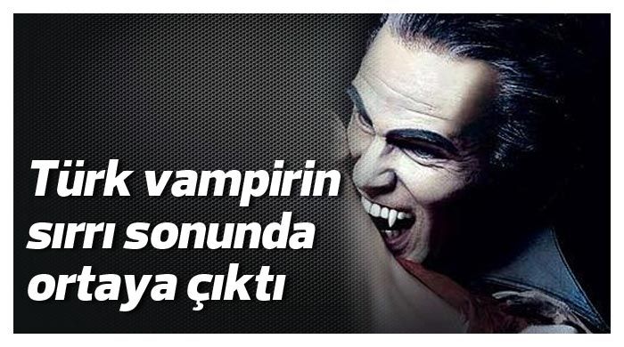 Türk vampirin sırrı sonunda ortaya çıktı