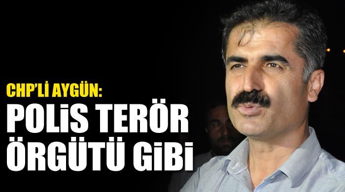 CHP&#039;li Hüseyin Aygün &#039;Polis terör örgütü gibi&#039;
