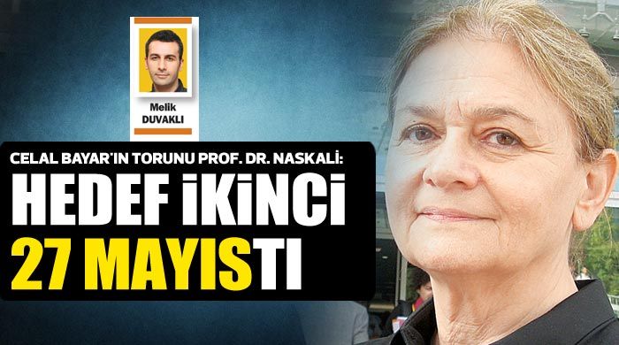 Celal Bayar&#039;ın torunu Prof. Dr. Naskali, &#039;Hedef ikinci 27 Mayıs&#039;tı&#039;