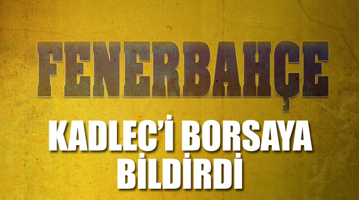 Fenerbahçe Kadlec&#039;i borsaya bildirdi