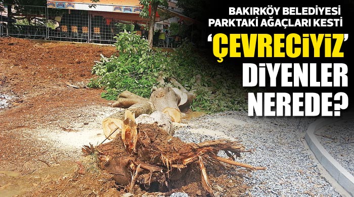 Bakırköy Belediyesi parktaki ağaçları kesti