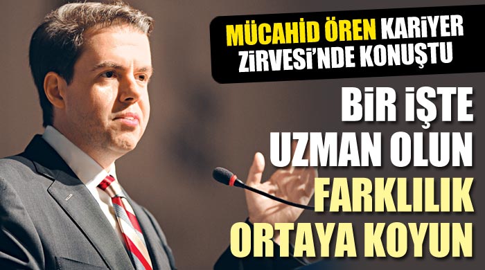 Mücahid Ören, Kariyer Zirvesi&#039;nde konuştu, &#039;Farklı olun&#039;