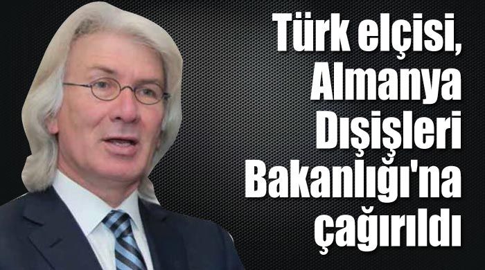 Türk elçisi, Almanya Dışişleri Bakanlığı&#039;na çağırıldı