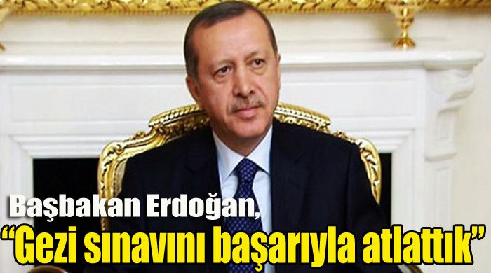 Erdoğan, &#039;Gezi sınavını başarıyla atlattık&#039;