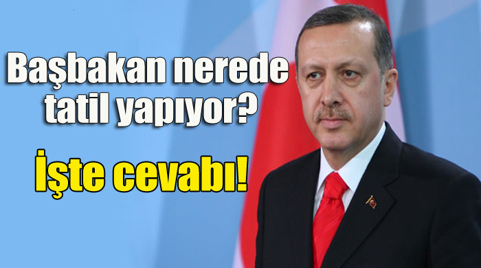 Başbakan Erdoğan, nerede tatil yapıyor