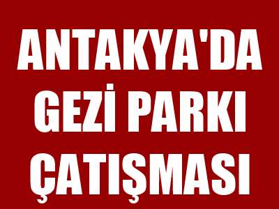 Antakya&#039;da Gezi Parkı çatışması