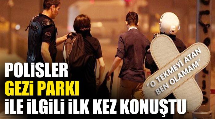 Polisler Gezi Parkı ile ilgili ilk kez konuştu