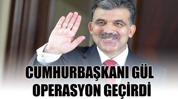 Cumhurbaşkanı Abdullah Gül, ameliyat oldu