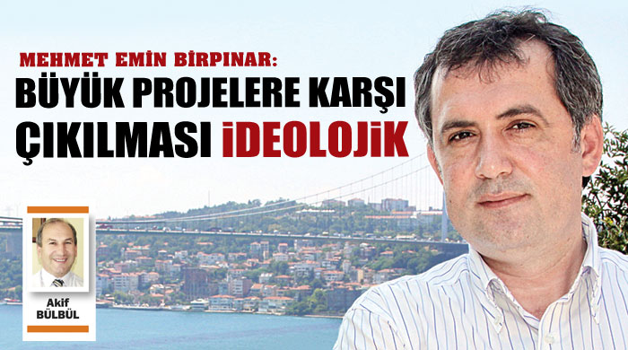 Mehmet Emin Birpınar, &#039;Büyük projelere karşı çıkılması ideolojik&#039;