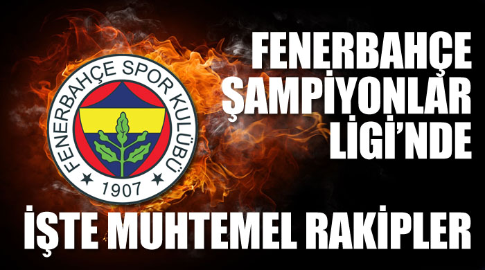 Fenerbahçe Şampiyonlar Ligi&#039;nde, işte muhtemel rakipleri