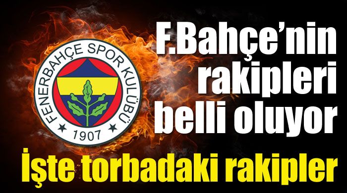 Fenerbahçe&#039;nin rakipleri belli oluyor