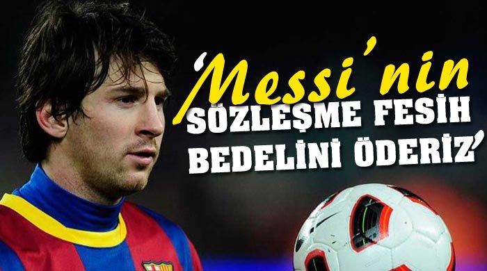 &#039;Messi&#039;nin sözleşme fesih bedelini öderiz&#039;
