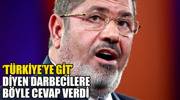 Mursi, &#039;Türkiye&#039;ye git&#039; diyen darbecilere böyle cevap verdi
