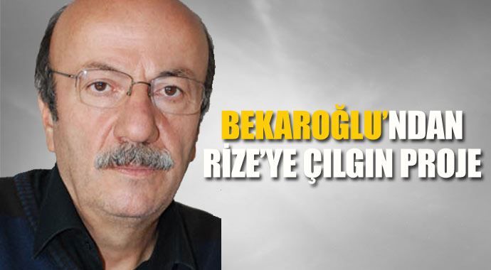 Mehmet Bekaroğlu&#039;ndan çılgın Rize planı