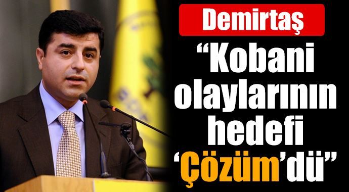 Demirtaş: &quot;Kobani olaylarının hedefi &#039;çözüm&#039;dü&quot;