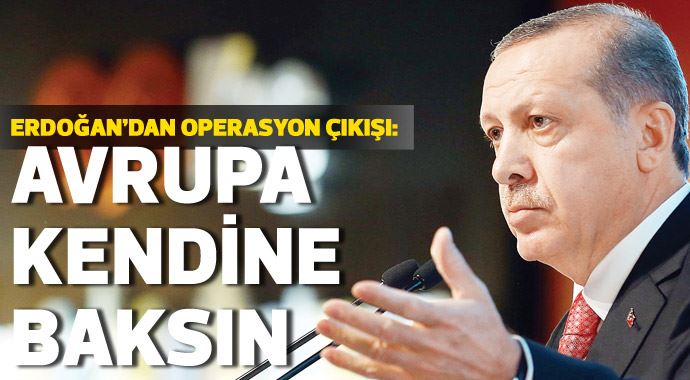 Erdoğan&#039;dan operasyon çıkışı: Avrupa kendine baksın