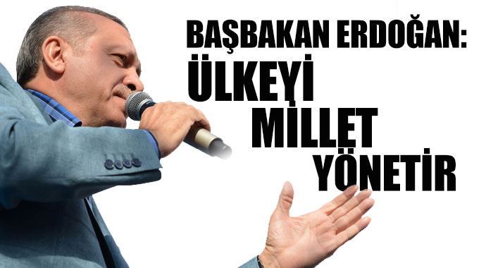 Başbakan Erdoğan: &#039;Ülkeyi millet yönetir&#039;