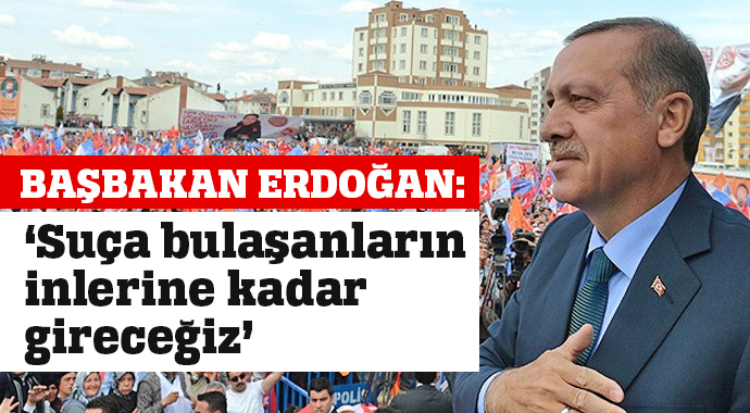 Başbakan Erdoğan: &#039;Suça bulaşanların inlerine kadar gireceğiz&#039;