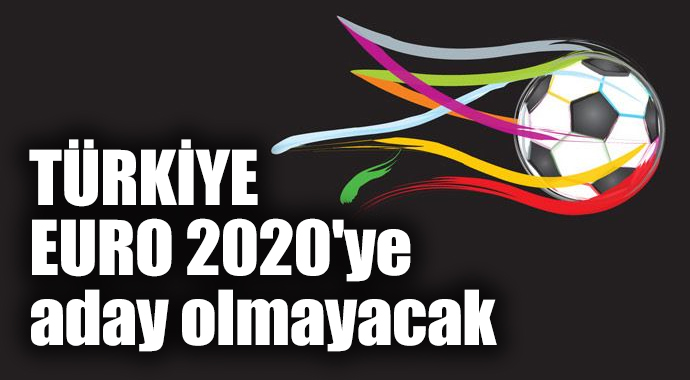 Türkiye EURO 2020&#039;ye aday olmayacak