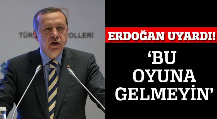 Başbakan Erdoğan uyardı! &#039;Bu oyuna gelmeyin&#039;