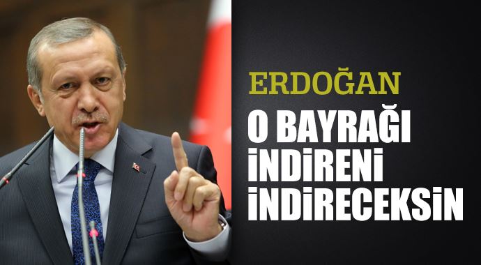 Başbakan Erdoğan: O bayrağı indireni indireceksin