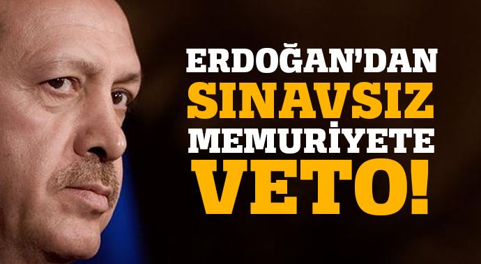 Erdoğan&#039;dan sınavsız memuriyete veto!
