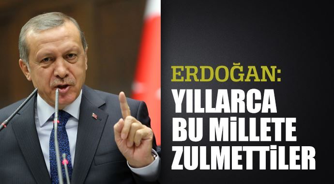 Erdoğan: Yıllarca bu millete zulmettiler