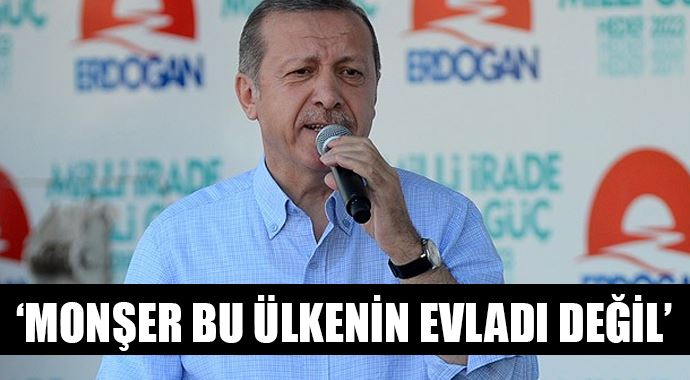 Erdoğan: &#039;Monşer bu ülkenin evladı değil&#039;