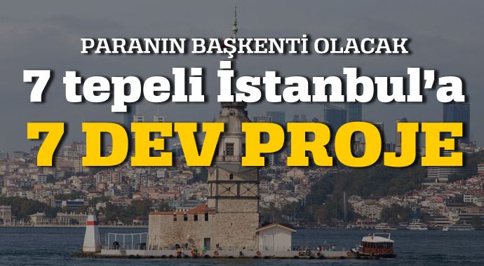 7 tepeli İstanbul&#039;a 7 dev proje!