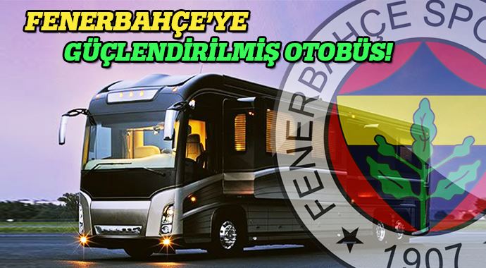 Fenerbahçe güçlendirilmiş otobüs geliyor!