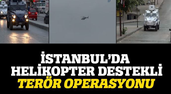 İstanbul&#039;da helikopter destekli terör operasyonu