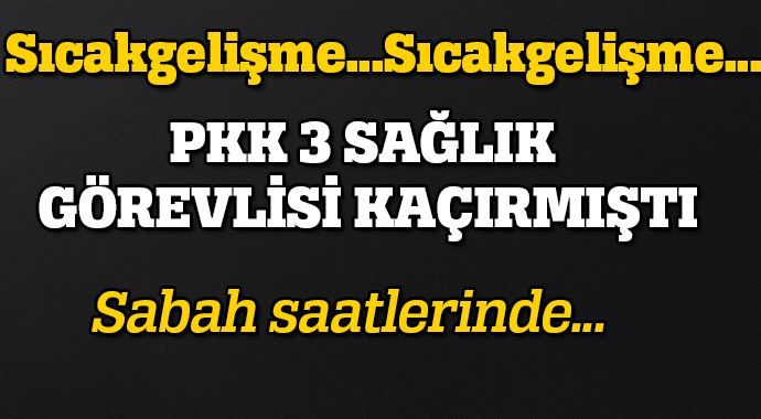 PKK tarafından kaçırılan 3 sağlık görevlisi serbest bırakıldı