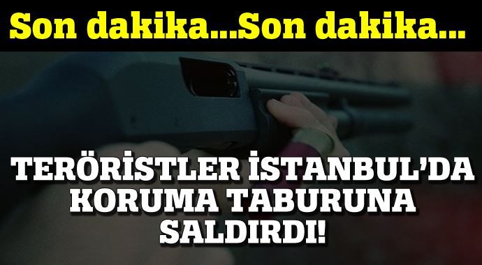 Teröristler İstanbul&#039;da koruma taburuna saldırdı!