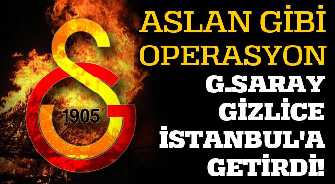 Galatasaray gizlice İstanbul&#039;a getirdi