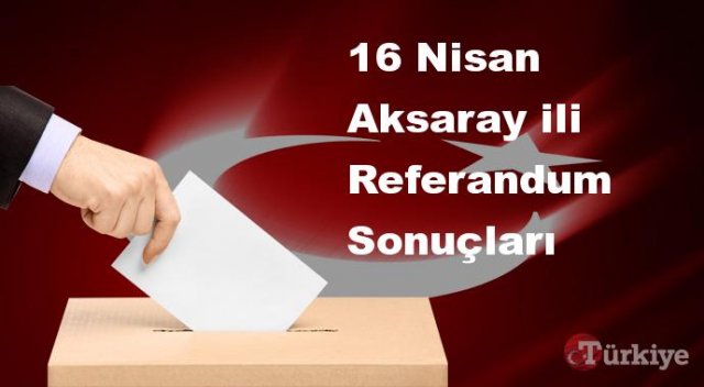 Aksaray 16 Nisan Referandum sonuçları | Aksaray referandumda Evet mi Hayır mı dedi?
