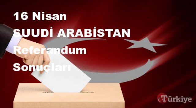 SUUDİ ARABİSTAN 16 Nisan Referandum sonuçları | SUUDİ ARABİSTAN referandumda Evet mi Hayır mı dedi?
