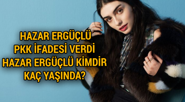 Hazar Ergüçlü PKK ifadesi verdi | Hazar Ergüçlü Kimdir,Kaç Yaşında?