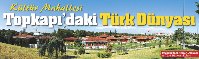 Topkapı'daki Türk Dünyası mahallesi sizi bekliyor
