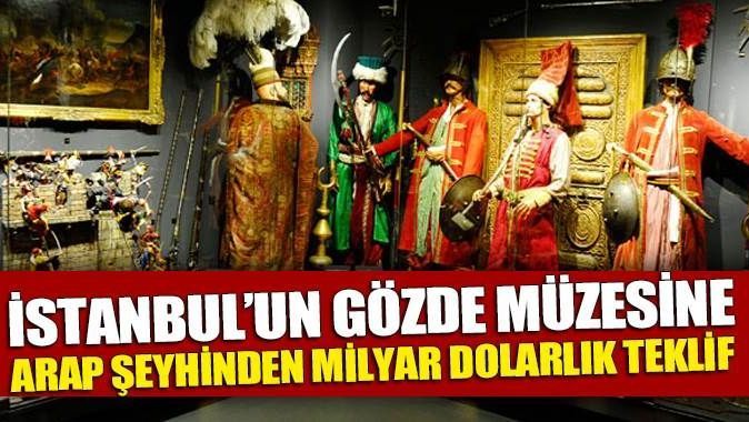 İstanbul&#039;un gözde müzesine Arap şeyhinden milyar dolarlık teklif
