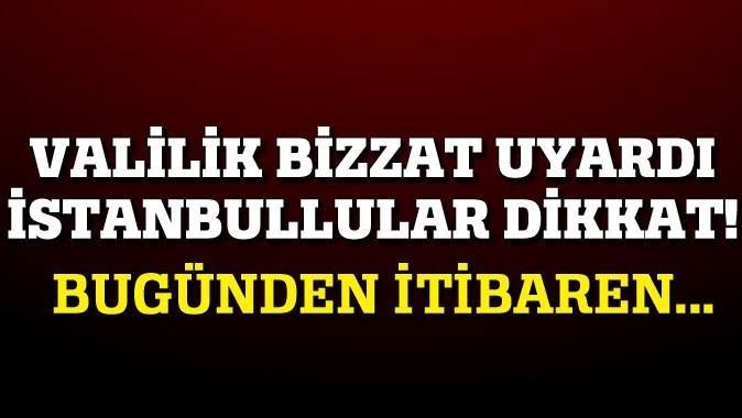 Valilik bizzat uyardı, İstanbullular dikkat!
