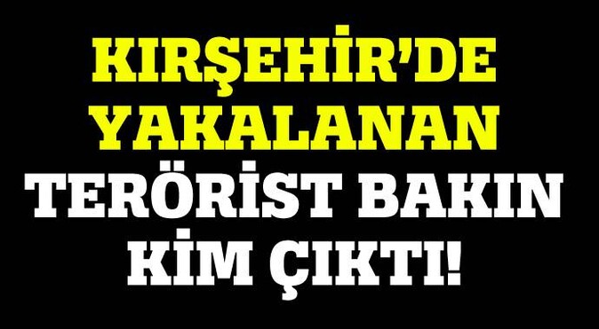 Kırşehir&#039;de yakalanan terörist bakın kim çıktı!