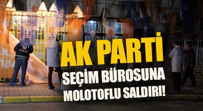 AK Parti seçim bürosuna molotoflu saldırı!